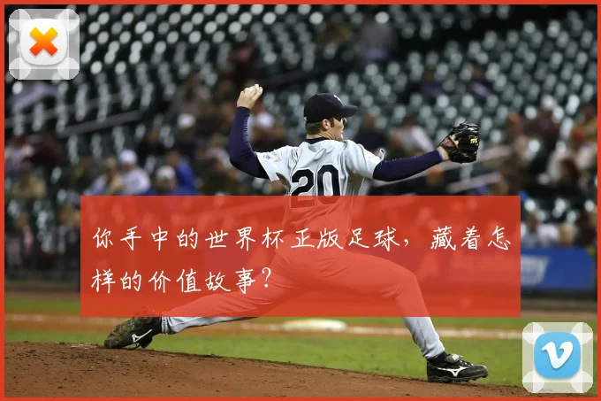 你手中的世界杯正版足球,藏着怎样的价值故事?