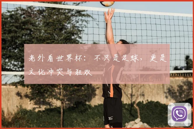 老外看世界杯：不只是足球，更是文化冲突与狂欢