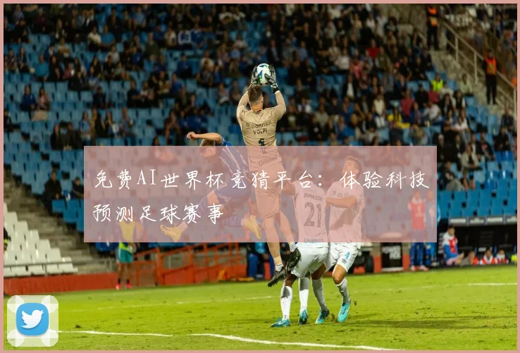 免费AI世界杯竞猜平台：体验科技预测足球赛事