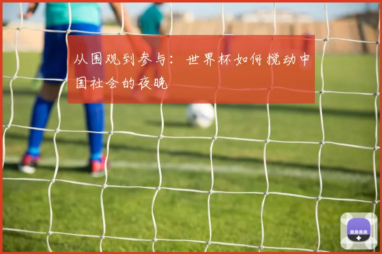 从围观到参与：世界杯如何搅动中国社会的夜晚