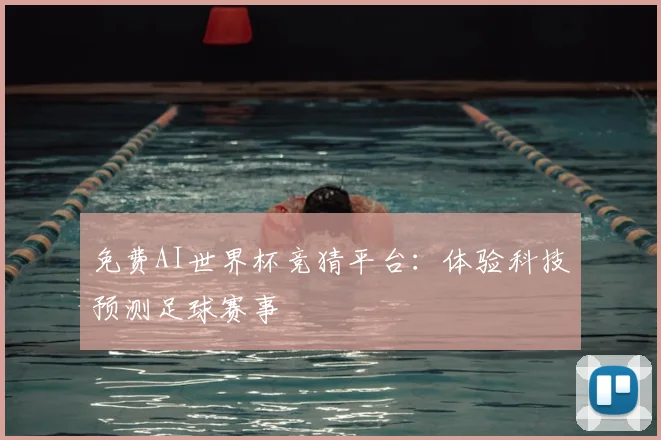 免费AI世界杯竞猜平台：体验科技预测足球赛事