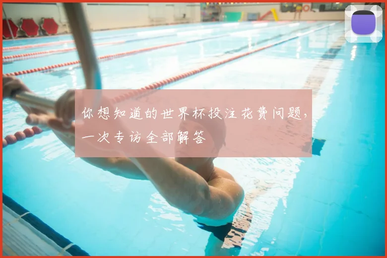 你想知道的世界杯投注花费问题，一次专访全部解答