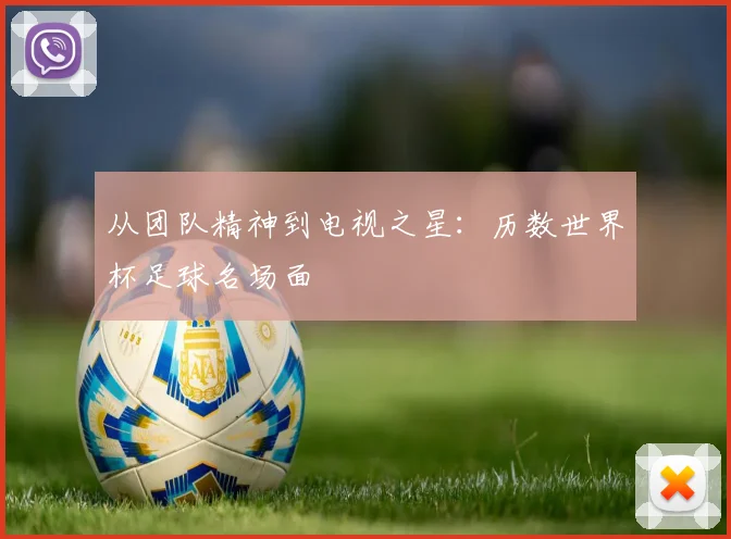 从团队精神到电视之星:历数世界杯足球名场面