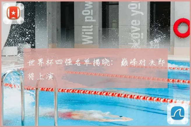 世界杯四强名单揭晓：巅峰对决即将上演