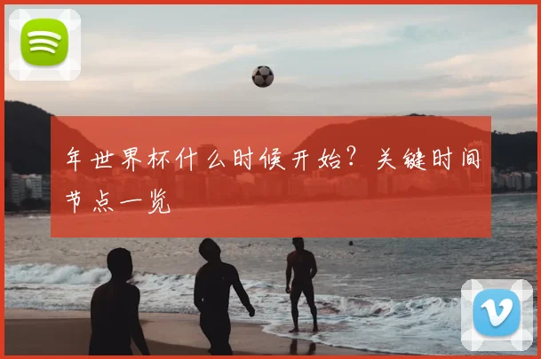 年世界杯什么时候开始?关键时间节点一览