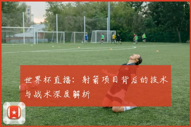 世界杯直播:射箭项目背后的技术与战术深度解析