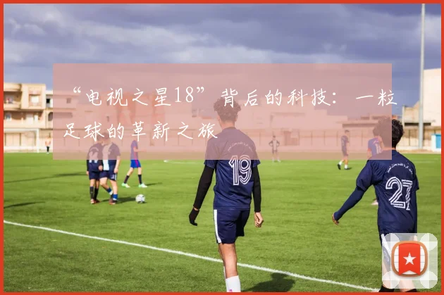 “电视之星18”背后的科技：一粒足球的革新之旅