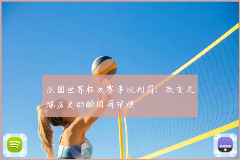 法国世界杯决赛争议判罚：改变足球历史的瞬间再审视