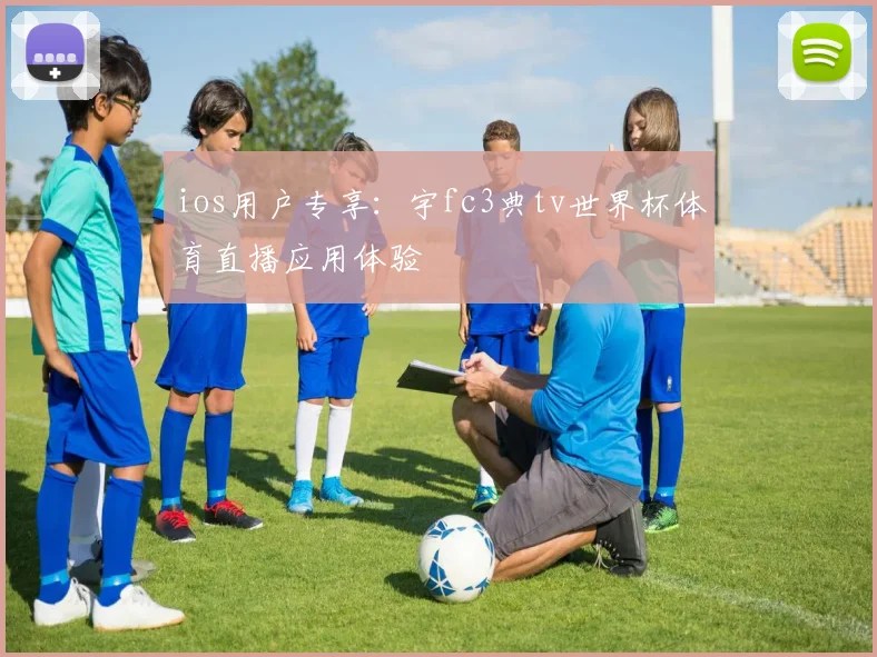 ios用户专享：宇fc3典tv世界杯体育直播应用体验