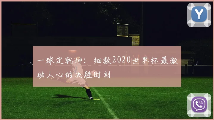 一球定乾坤：细数2020世界杯最激动人心的决胜时刻