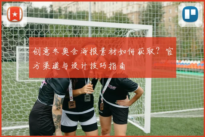 创意冬奥会海报素材如何获取？官方渠道与设计技巧指南