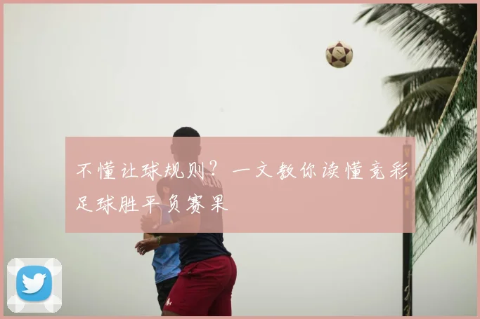 不懂让球规则？一文教你读懂竞彩足球胜平负赛果
