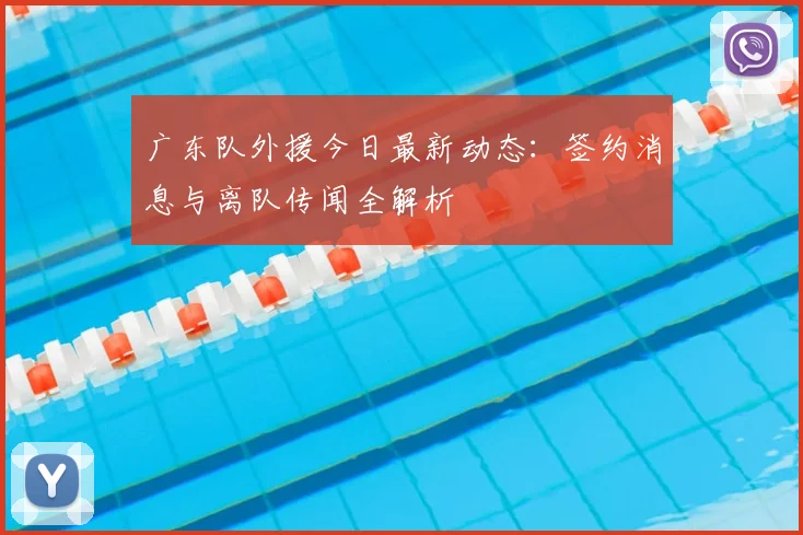 广东队外援今日最新动态：签约消息与离队传闻全解析