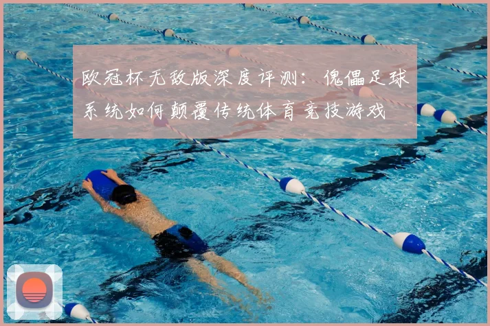 欧冠杯无敌版深度评测：傀儡足球系统如何颠覆传统体育竞技游戏