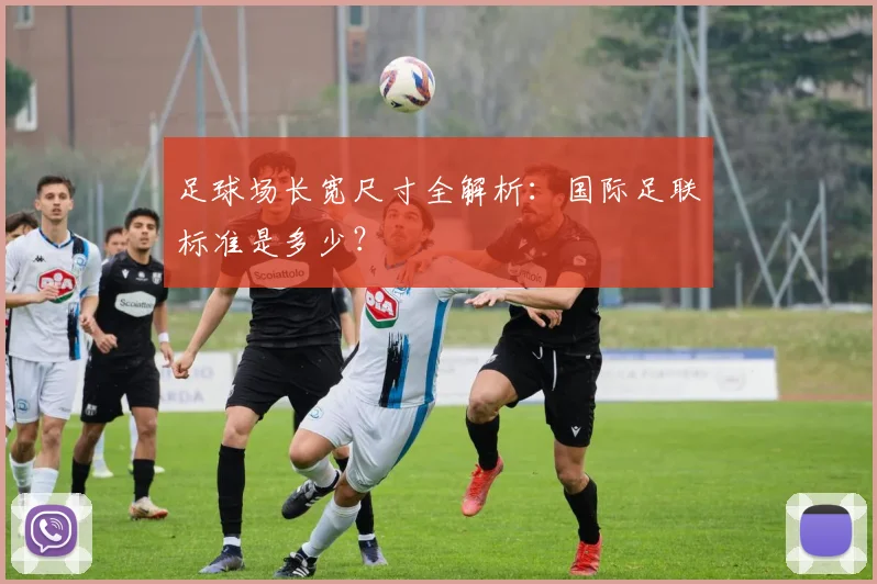 足球场长宽尺寸全解析：国际足联标准是多少？