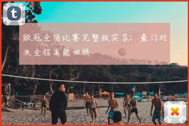 欧冠全场比赛完整版实录：豪门对决全程高能回顾