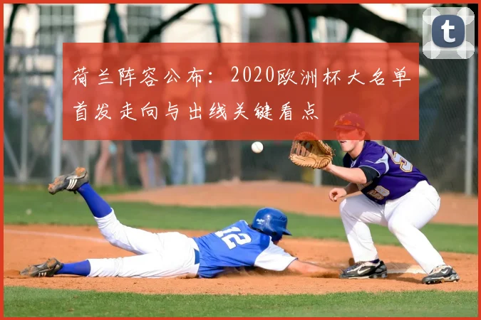 荷兰阵容公布：2020欧洲杯大名单首发走向与出线关键看点