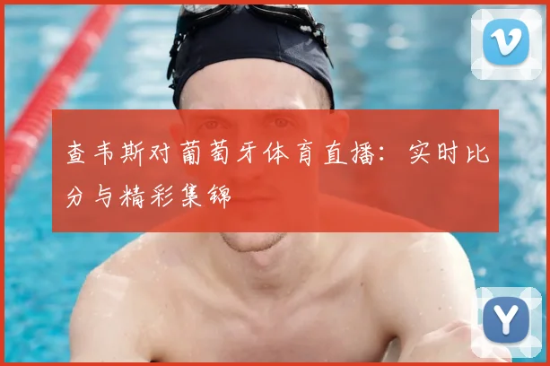 查韦斯对葡萄牙体育直播：实时比分与精彩集锦