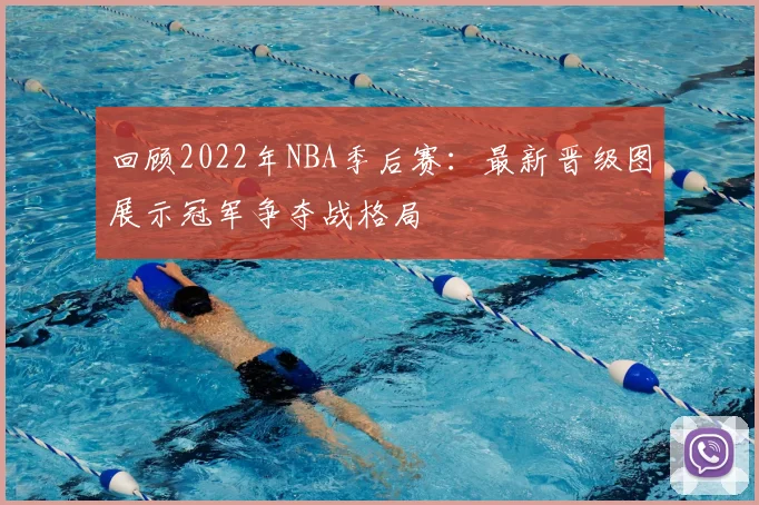 回顾2022年NBA季后赛：最新晋级图展示冠军争夺战格局