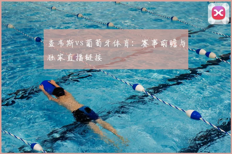 查韦斯vs葡萄牙体育：赛事前瞻与独家直播链接