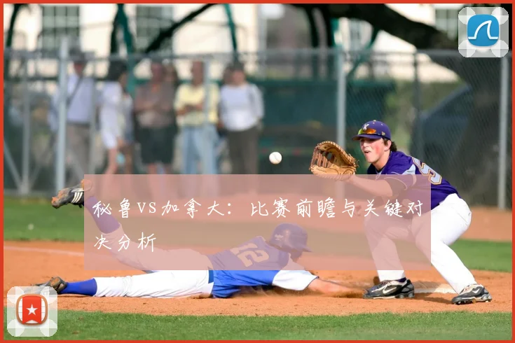 秘鲁vs加拿大：比赛前瞻与关键对决分析