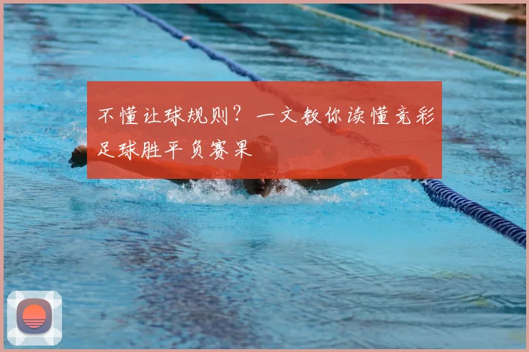 不懂让球规则？一文教你读懂竞彩足球胜平负赛果