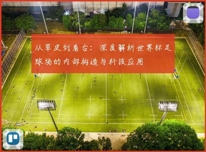 从草皮到看台：深度解析世界杯足球场的内部构造与科技应用