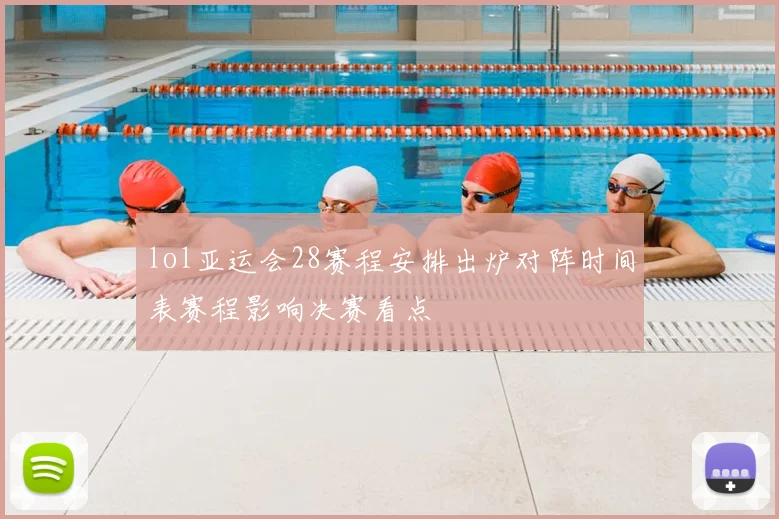 lol亚运会28赛程安排出炉对阵时间表赛程影响决赛看点