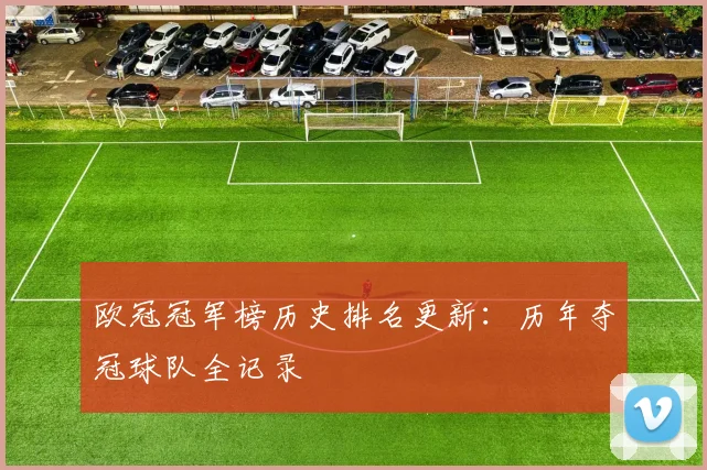 欧冠冠军榜历史排名更新：历年夺冠球队全记录