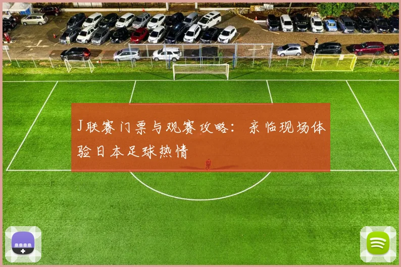 J联赛门票与观赛攻略：亲临现场体验日本足球热情