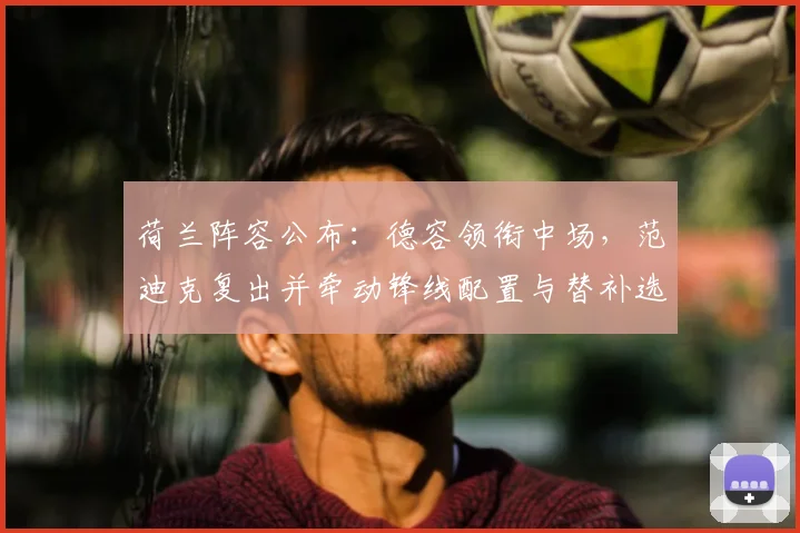 荷兰阵容公布：德容领衔中场，范迪克复出并牵动锋线配置与替补选择