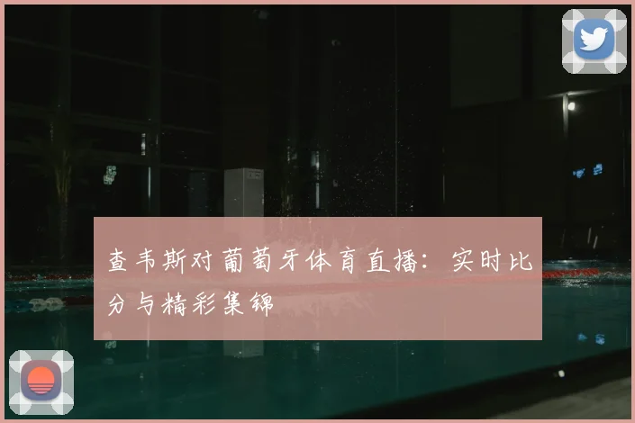 查韦斯对葡萄牙体育直播：实时比分与精彩集锦